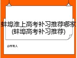 蚌埠淮上高考补习推荐哪家(蚌埠高考补习推荐)