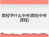 数控学什么中专(数控中专课程)