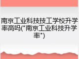 南京工业科技技工学校升学率高吗("南京工业科技升学率")