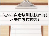六安市自考培训技校官网(六安自考技校网)