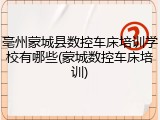 亳州蒙城县数控车床培训学校有哪些(蒙城数控车床培训)