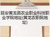 延安黄龙县农业职业科技职业学院地址(黄龙农职院地址)