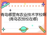 青岛哪里有农业技术学校啊(青岛农技校在哪)