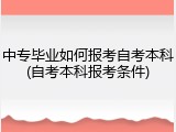 中专毕业如何报考自考本科(自考本科报考条件)