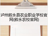 泸州叙永县农业职业学校官网(叙永农校官网)