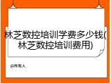 林芝数控培训学费多少钱(林芝数控培训费用)