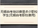 无锡自考培训费是多少职校学生(无锡自考职校费用)