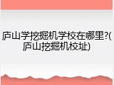 庐山学挖掘机学校在哪里?(庐山挖掘机校址)