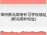 常州新北高考补习学校地址(新北高补校址)
