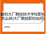 廊坊大厂数控技术学校职校怎么样(大厂数控职校如何)