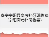 泰安宁阳县高考补习班收费(宁阳高考补习收费)
