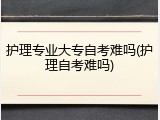 护理专业大专自考难吗(护理自考难吗)