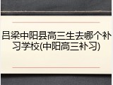 吕梁中阳县高三生去哪个补习学校(中阳高三补习)
