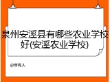 泉州安溪县有哪些农业学校好(安溪农业学校)