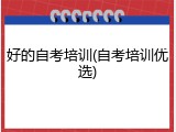 好的自考培训(自考培训优选)