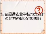 烟台招远农业学校地址在什么地方(招远农校地址)