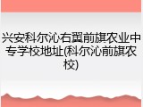 兴安科尔沁右翼前旗农业中专学校地址(科尔沁前旗农校)