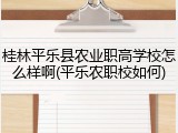 桂林平乐县农业职高学校怎么样啊(平乐农职校如何)