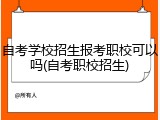 自考学校招生报考职校可以吗(自考职校招生)