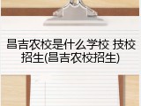 昌吉农校是什么学校 技校招生(昌吉农校招生)