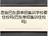 恩施巴东县单招集训学校要住校吗(巴东单招集训住校吗)