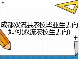 成都双流县农校毕业生去向如何(双流农校生去向)