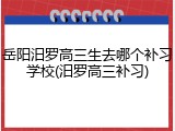 岳阳汨罗高三生去哪个补习学校(汨罗高三补习)