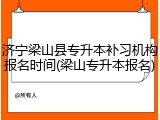 济宁梁山县专升本补习机构报名时间(梁山专升本报名)