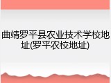 曲靖罗平县农业技术学校地址(罗平农校地址)