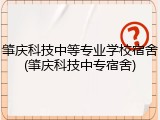 肇庆科技中等专业学校宿舍(肇庆科技中专宿舍)