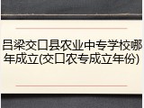 吕梁交口县农业中专学校哪年成立(交口农专成立年份)