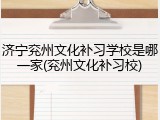 济宁兖州文化补习学校是哪一家(兖州文化补习校)