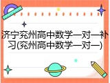 济宁兖州高中数学一对一补习(兖州高中数学一对一)
