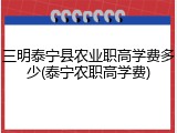 三明泰宁县农业职高学费多少(泰宁农职高学费)