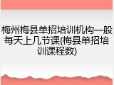 梅州梅县单招培训机构一般每天上几节课(梅县单招培训课程数)