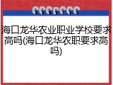 海口龙华农业职业学校要求高吗(海口龙华农职要求高吗)