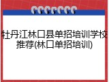 牡丹江林口县单招培训学校推荐(林口单招培训)