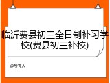 临沂费县初三全日制补习学校(费县初三补校)