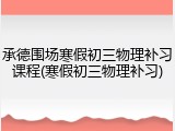 承德围场寒假初三物理补习课程(寒假初三物理补习)