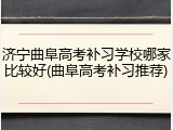 济宁曲阜高考补习学校哪家比较好(曲阜高考补习推荐)