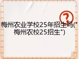 梅州农业学校25年招生吗("梅州农校25招生")