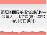 邵阳隆回县单招培训机构一般每天上几节课(隆回单招培训每日课时)