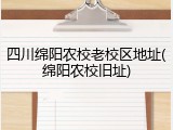 四川绵阳农校老校区地址(绵阳农校旧址)