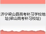 济宁梁山县高考补习学校地址(梁山高考补习校址)