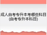 成人自考专升本考哪些科目(自考专升本科目)