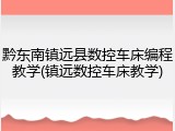 黔东南镇远县数控车床编程教学(镇远数控车床教学)
