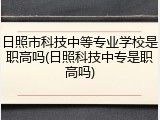 日照市科技中等专业学校是职高吗(日照科技中专是职高吗)