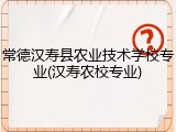 常德汉寿县农业技术学校专业(汉寿农校专业)