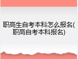 职高生自考本科怎么报名(职高自考本科报名)