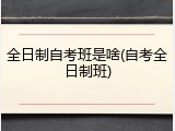 全日制自考班是啥(自考全日制班)